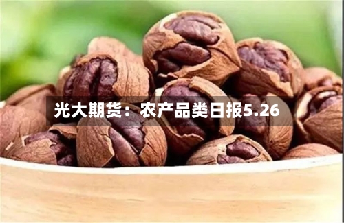 光大期货：农产品类日报5.26