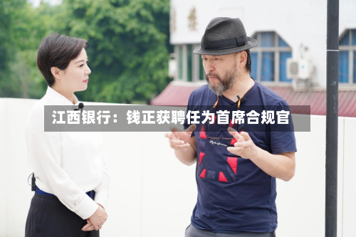 江西银行：钱正获聘任为首席合规官