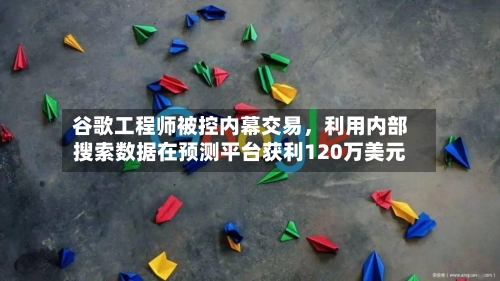 谷歌工程师被控内幕交易，利用内部搜索数据在预测平台获利120万美元