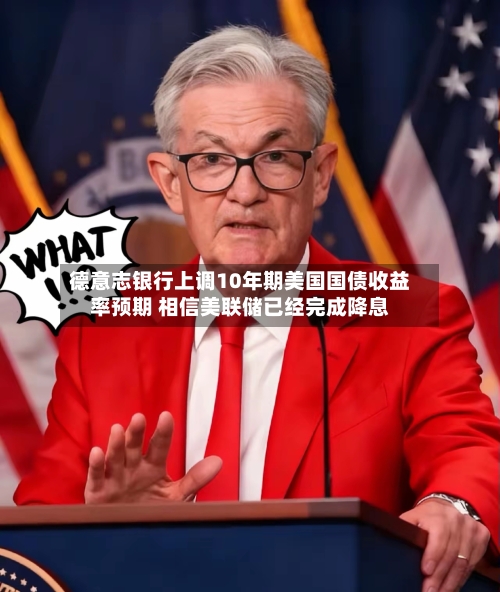 德意志银行上调10年期美国国债收益率预期 相信美联储已经完成降息