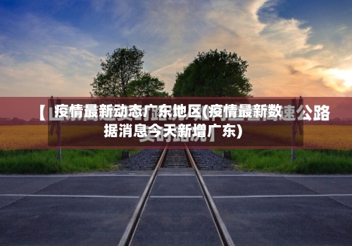 疫情最新动态广东地区(疫情最新数据消息今天新增广东)