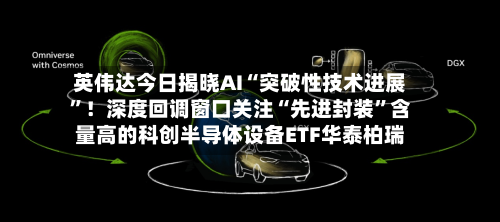 英伟达今日揭晓AI“突破性技术进展”!深度回调窗口关注“先进封装”含量高的科创半导体设备ETF华泰柏瑞