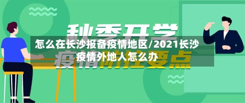 怎么在长沙报备疫情地区/2021长沙疫情外地人怎么办