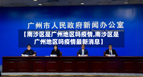 【南沙区是广州地区吗疫情,南沙区是广州地区吗疫情最新消息】