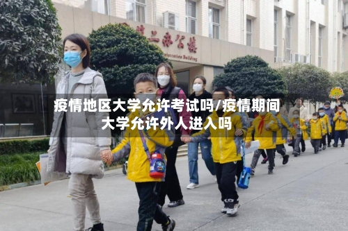 疫情地区大学允许考试吗/疫情期间大学允许外人进入吗