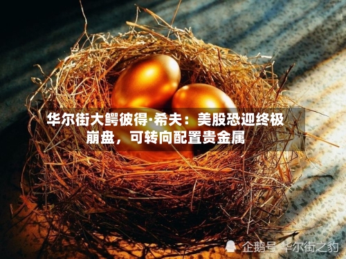 华尔街大鳄彼得·希夫：美股恐迎终极崩盘，可转向配置贵金属