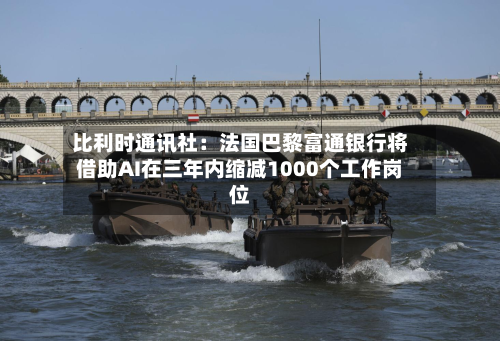 比利时通讯社：法国巴黎富通银行将借助AI在三年内缩减1000个工作岗位