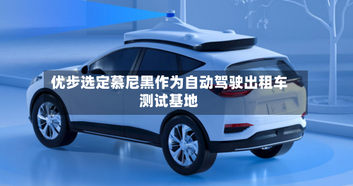 优步选定慕尼黑作为自动驾驶出租车测试基地