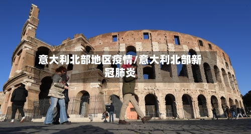 意大利北部地区疫情/意大利北部新冠肺炎