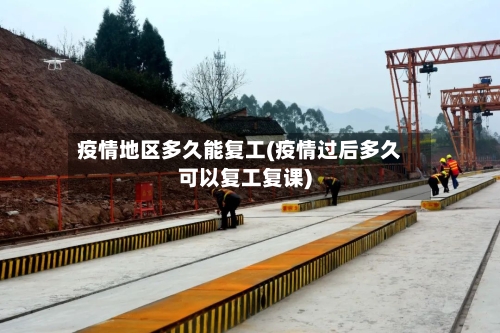 疫情地区多久能复工(疫情过后多久可以复工复课)