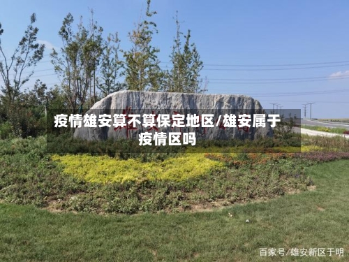 疫情雄安算不算保定地区/雄安属于疫情区吗