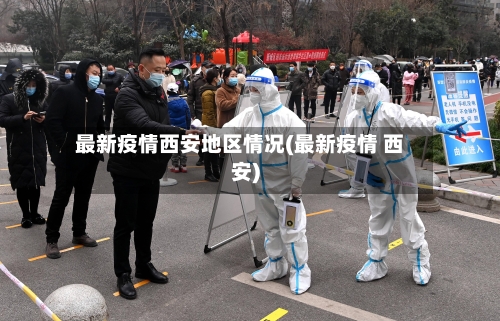 最新疫情西安地区情况(最新疫情 西安)