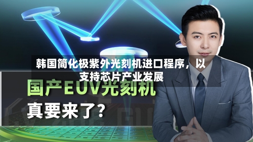韩国简化极紫外光刻机进口程序，以支持芯片产业发展