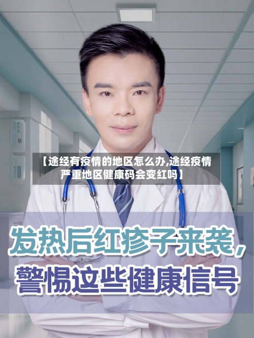 【途经有疫情的地区怎么办,途经疫情严重地区健康码会变红吗】