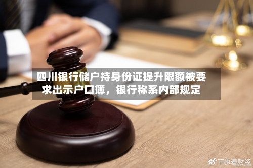 四川银行储户持身份证提升限额被要求出示户口簿,银行称系内部规定