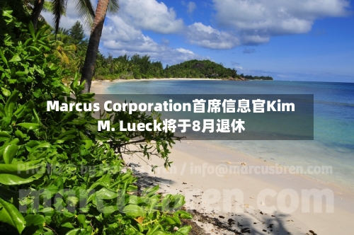 Marcus Corporation首席信息官Kim M. Lueck将于8月退休