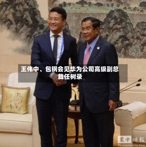 王伟中、包钢会见华为公司高级副总裁任树录