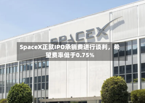 SpaceX正就IPO承销费进行谈判,希望费率低于0.75%
