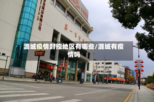 潞城疫情封控地区有哪些/潞城有疫情吗