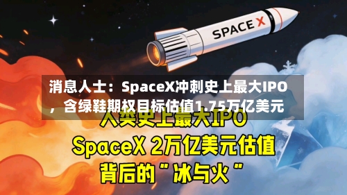 消息人士:SpaceX冲刺史上最大IPO,含绿鞋期权目标估值1.75万亿美元