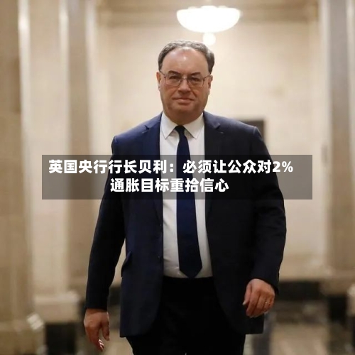英国央行行长贝利:必须让公众对2%通胀目标重拾信心