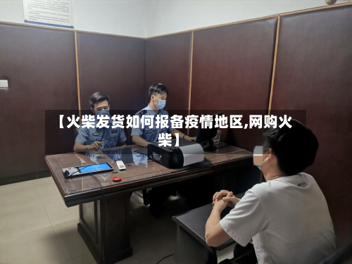 【火柴发货如何报备疫情地区,网购火柴】