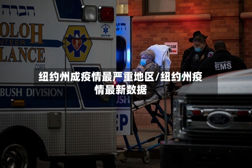 纽约州成疫情最严重地区/纽约州疫情最新数据
