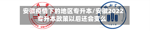 安徽疫情下的地区专升本/安徽2022专升本政策以后还会变么