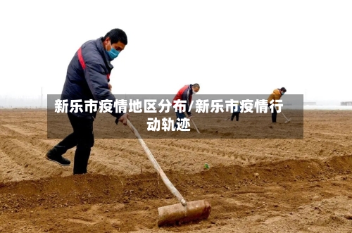 新乐市疫情地区分布/新乐市疫情行动轨迹