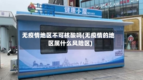 无疫情地区不可核酸吗(无疫情的地区属什么风险区)