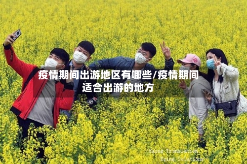 疫情期间出游地区有哪些/疫情期间适合出游的地方