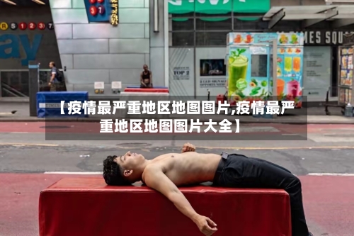 【疫情最严重地区地图图片,疫情最严重地区地图图片大全】