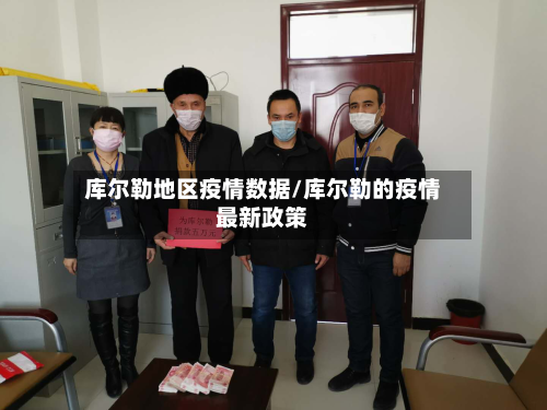 库尔勒地区疫情数据/库尔勒的疫情最新政策