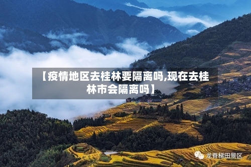 【疫情地区去桂林要隔离吗,现在去桂林市会隔离吗】