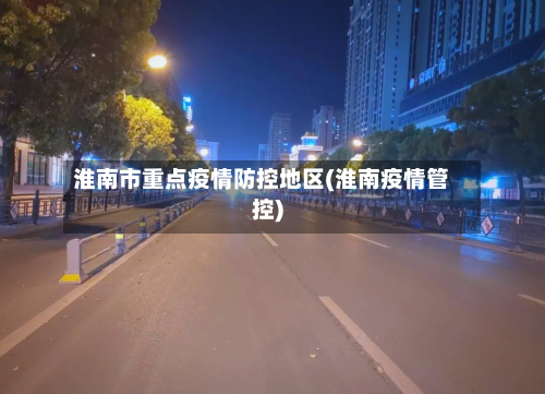 淮南市重点疫情防控地区(淮南疫情管控)