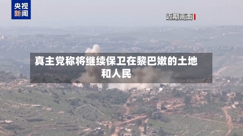真主党称将继续保卫在黎巴嫩的土地和人民