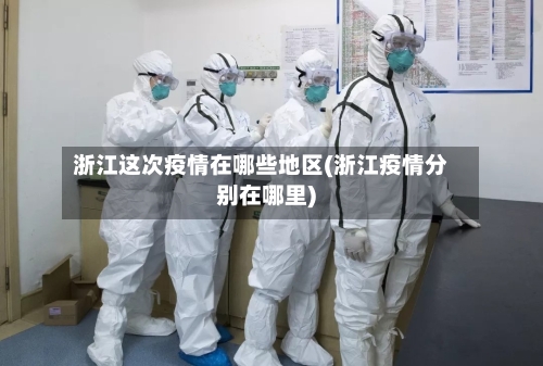 浙江这次疫情在哪些地区(浙江疫情分别在哪里)