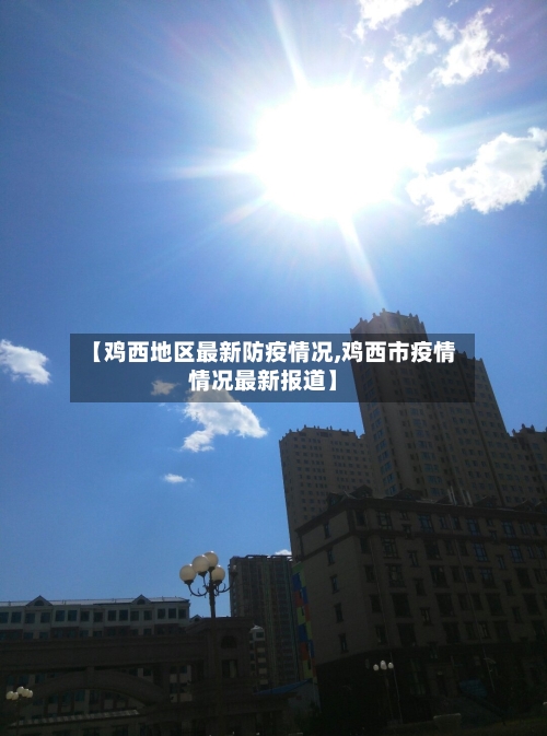 【鸡西地区最新防疫情况,鸡西市疫情情况最新报道】