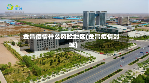金昌疫情什么风险地区(金昌疫情封城)