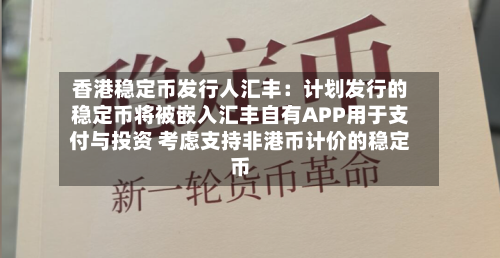 香港稳定币发行人汇丰：计划发行的稳定币将被嵌入汇丰自有APP用于支付与投资 考虑支持非港币计价的稳定币