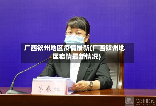 广西钦州地区疫情最新(广西钦州地区疫情最新情况)
