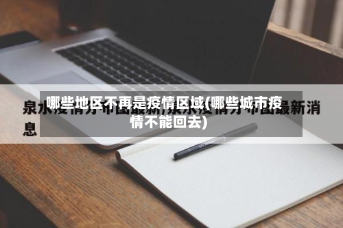 哪些地区不再是疫情区域(哪些城市疫情不能回去)