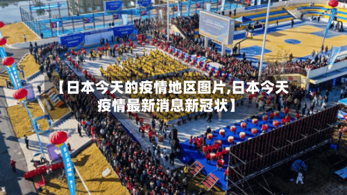 【日本今天的疫情地区图片,日本今天疫情最新消息新冠状】