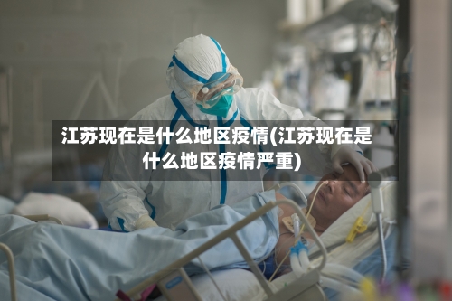 江苏现在是什么地区疫情(江苏现在是什么地区疫情严重)