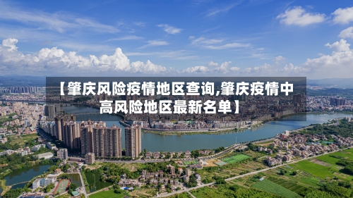 【肇庆风险疫情地区查询,肇庆疫情中高风险地区最新名单】