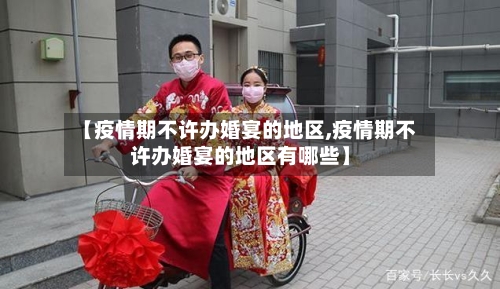 【疫情期不许办婚宴的地区,疫情期不许办婚宴的地区有哪些】