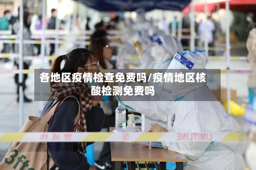 各地区疫情检查免费吗/疫情地区核酸检测免费吗