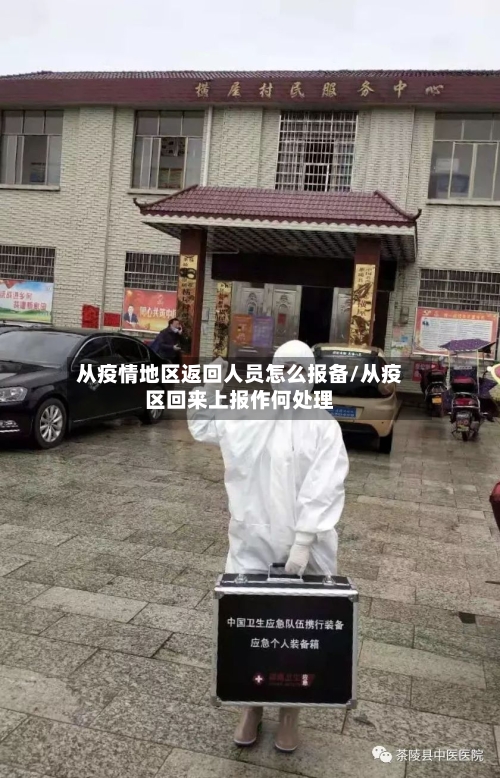 从疫情地区返回人员怎么报备/从疫区回来上报作何处理