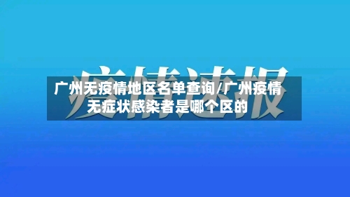 广州无疫情地区名单查询/广州疫情无症状感染者是哪个区的