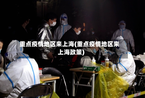 重点疫情地区来上海(重点疫情地区来上海政策)